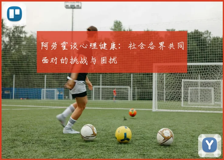 阿劳霍谈心理健康：社会各界共同面对的挑战与困扰