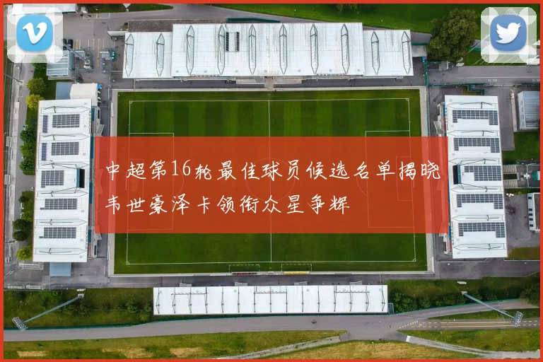 中超第16轮最佳球员候选名单揭晓韦世豪泽卡领衔众星争辉
