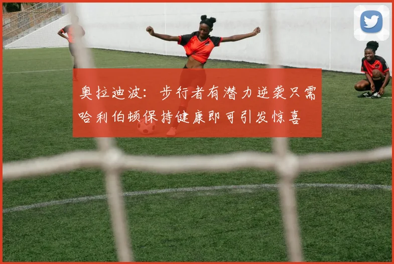 奥拉迪波：步行者有潜力逆袭只需哈利伯顿保持健康即可引发惊喜